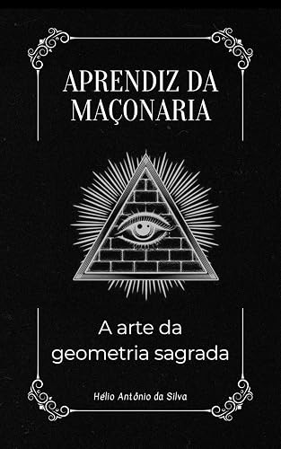 Aprendiz da Maçonaria: A Arte da Geometria Sagrada (Primeiros Passos na Maçonaria Livro 1)