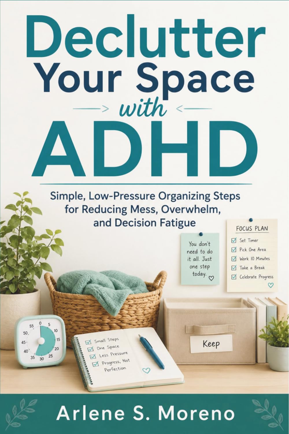 Declutter Your Space with ADHD: Simple, Low-Pressure Organizing Steps for Reducing Mess, Overwhelm, and Decision Fatigue