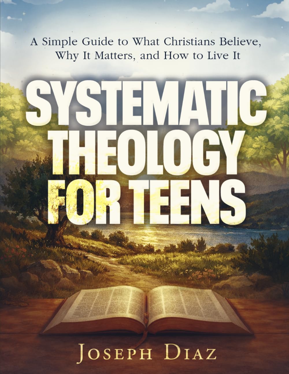 Systematic Theology for Teens: A Simple Guide to What Christians Believe, Why It Matters, and How to Live It