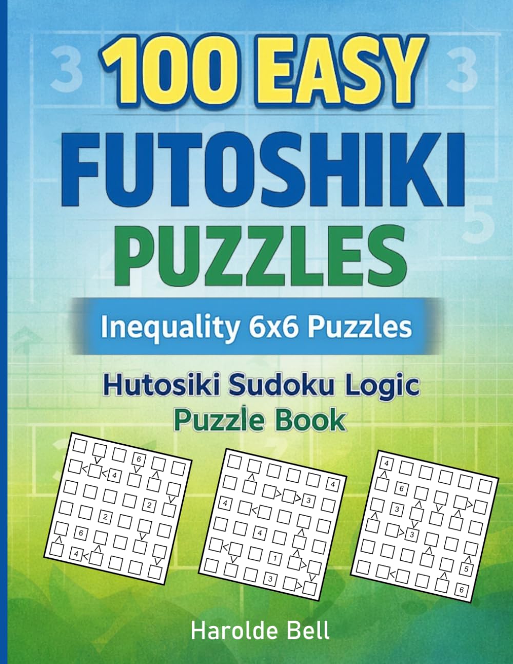 100 Easy Futoshiki Inequality 6x6 Puzzles: Hutosiki Sudoku Logic Puzzle Book