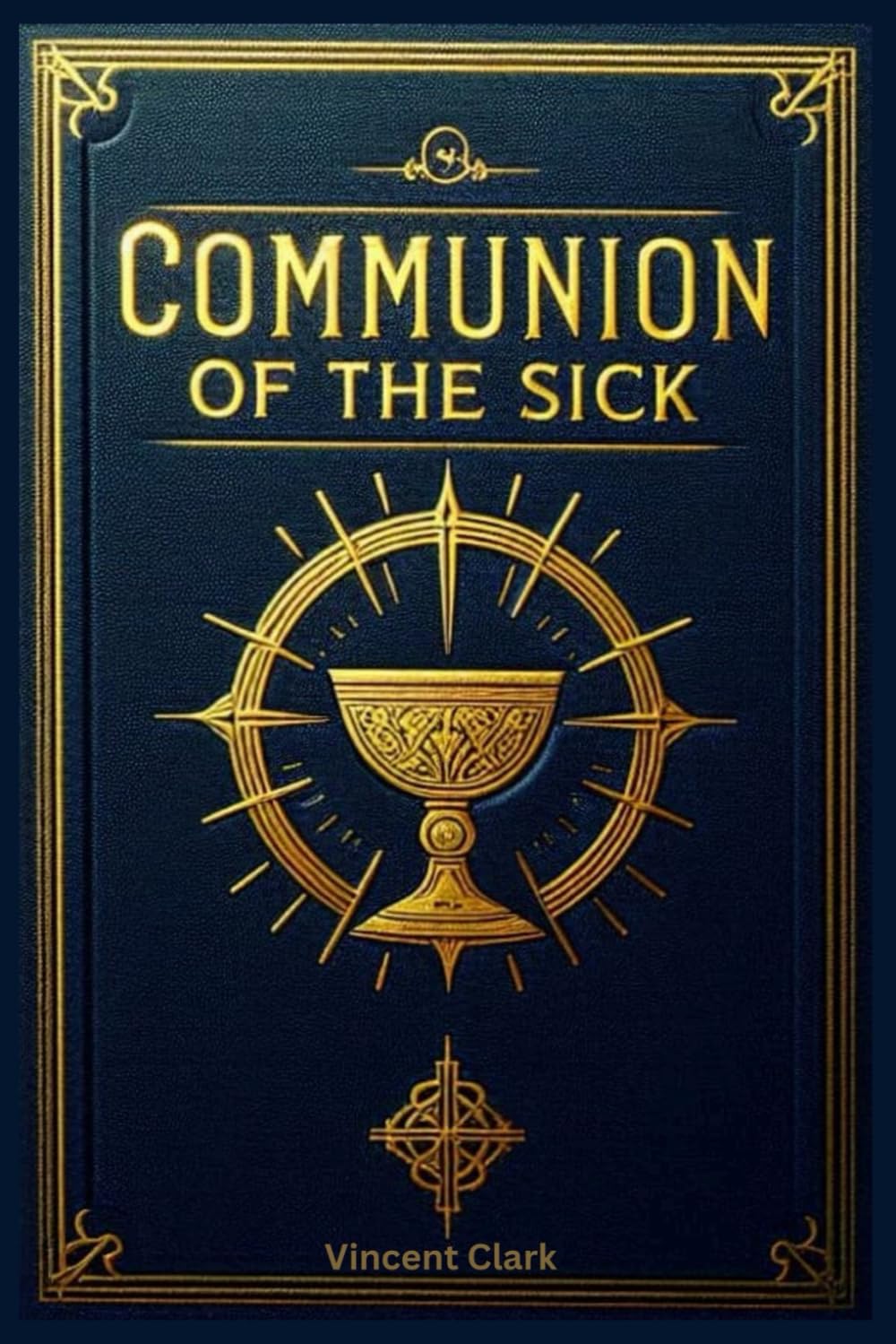 Communion of the Sick: Step-by-Step Guide for Ministers and the Sick in Different Settings- Private Home, Hospital Hospice, and Nursing Home. A Catholic Book of Worship