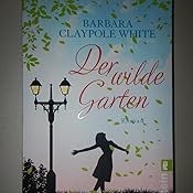 Der wilde Garten Roman Claypole White, Barbara, Hege, Uta Amazon.de