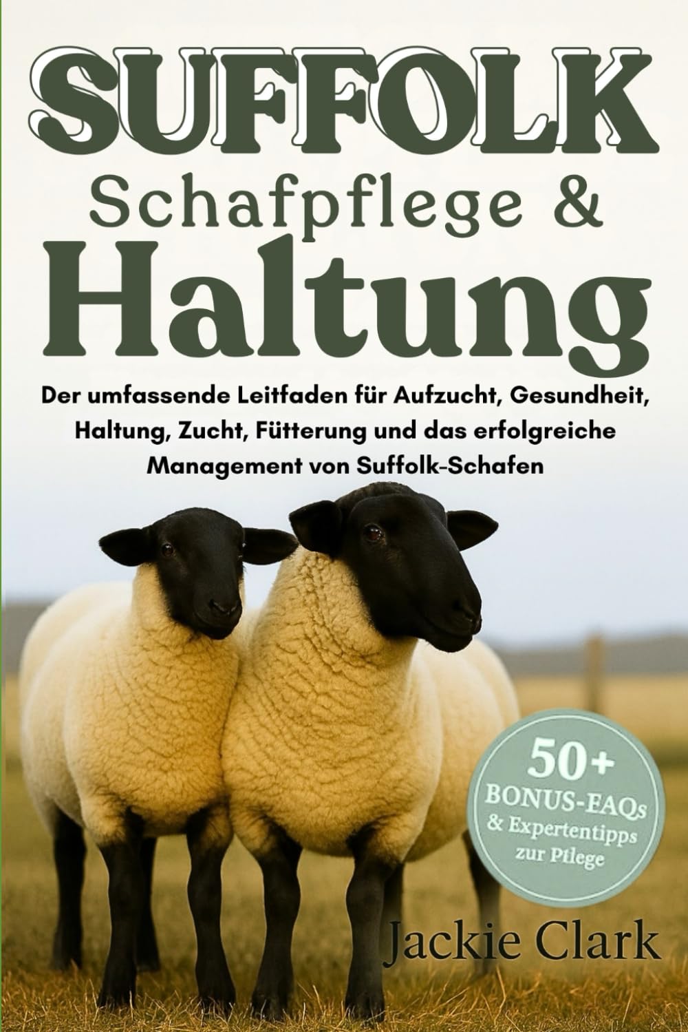 SUFFOLK-SCHAFPFLEGE & HALTUNG: Der umfassende Leitfaden für Aufzucht, Gesundheit, Haltung, Zucht, Fütterung und das erfolgreiche Management von Suffolk-Schafen