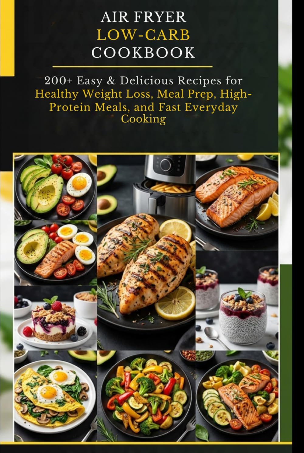 Air Fryer Low-Carb Cookbook: 200+ Easy & Delicious Recipes for Healthy Weight Loss, Meal Prep, High-Protein Meals, and Fast Everyday Cooking