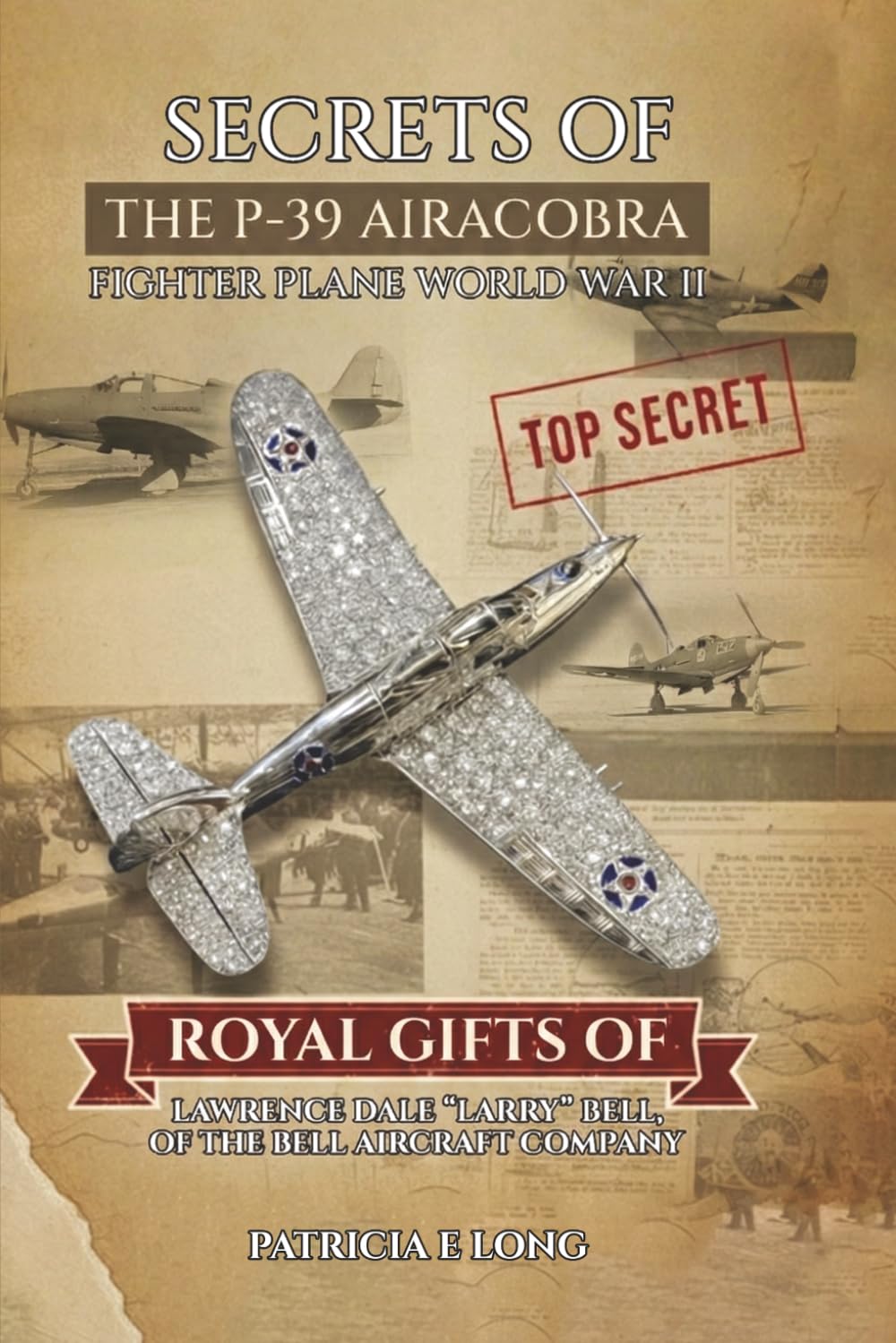 SECRETS OF THE P-39 AIRCOBRA FIGHTER PLANE WORLD WAR II: ROYAL GIFTS OF LAWRENCE DALE “LARRY” BELL OF THE BELL AIRCRAFT COMPANY