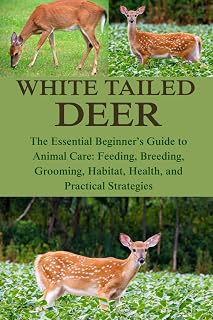 WHITE TAILED DEER: The Essential Beginner’s Guide to Animal Care: Feeding, Breeding, Grooming, Habitat, Health, and Practical Strategies