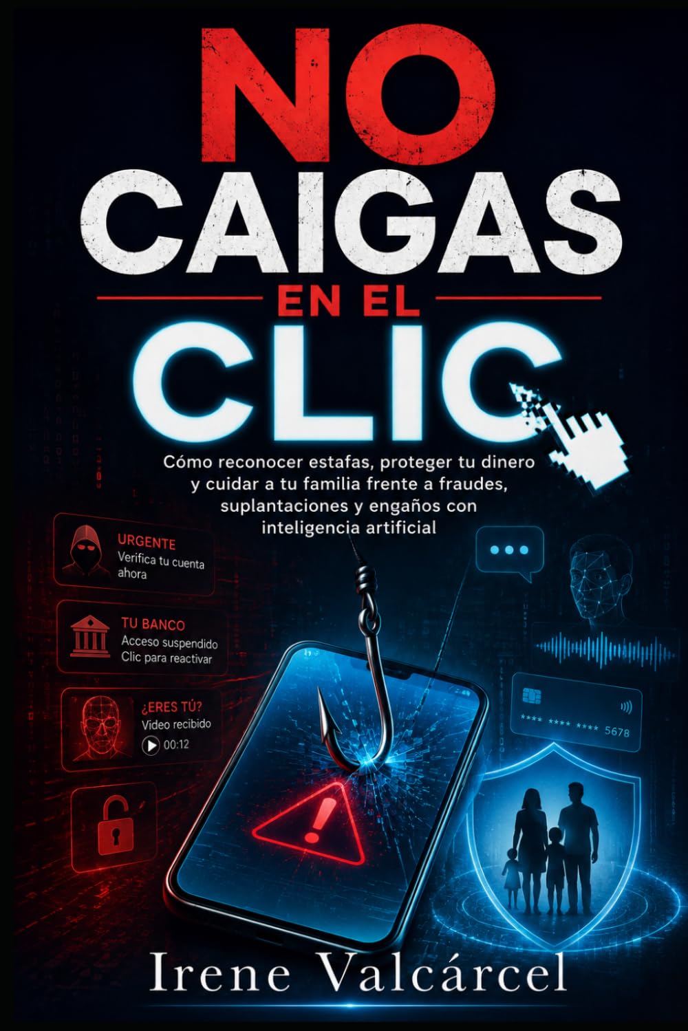 NO CAIGAS EN EL CLIC: Cómo reconocer estafas, proteger tu dinero y cuidar a tu familia frente a fraudes, suplantaciones y engaños con inteligencia artificial