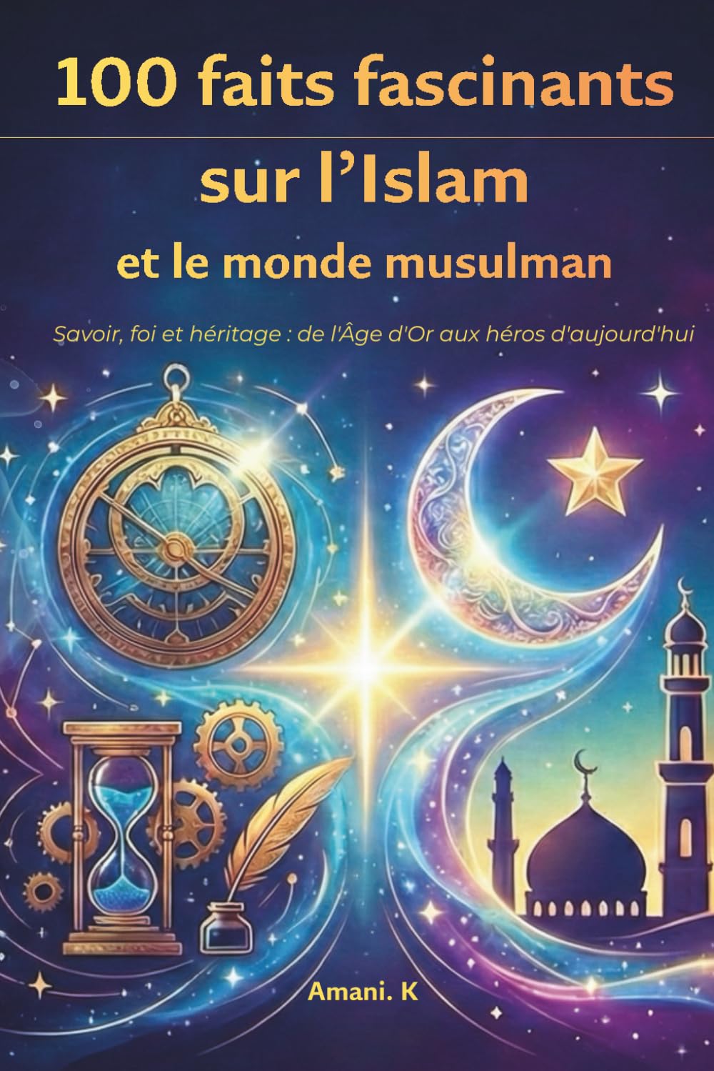 100 faits fascinants sur l’Islam et le monde musulman: Inventions, histoire et spiritualité: pour découvrir l'héritage de l'Islam et du monde musulman-Pour les 10-16 ans et plus