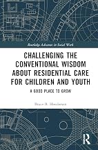 Challenging the Conventional Wisdom about Residential Care for Children and Youth (Routledge Advances in Social Work)