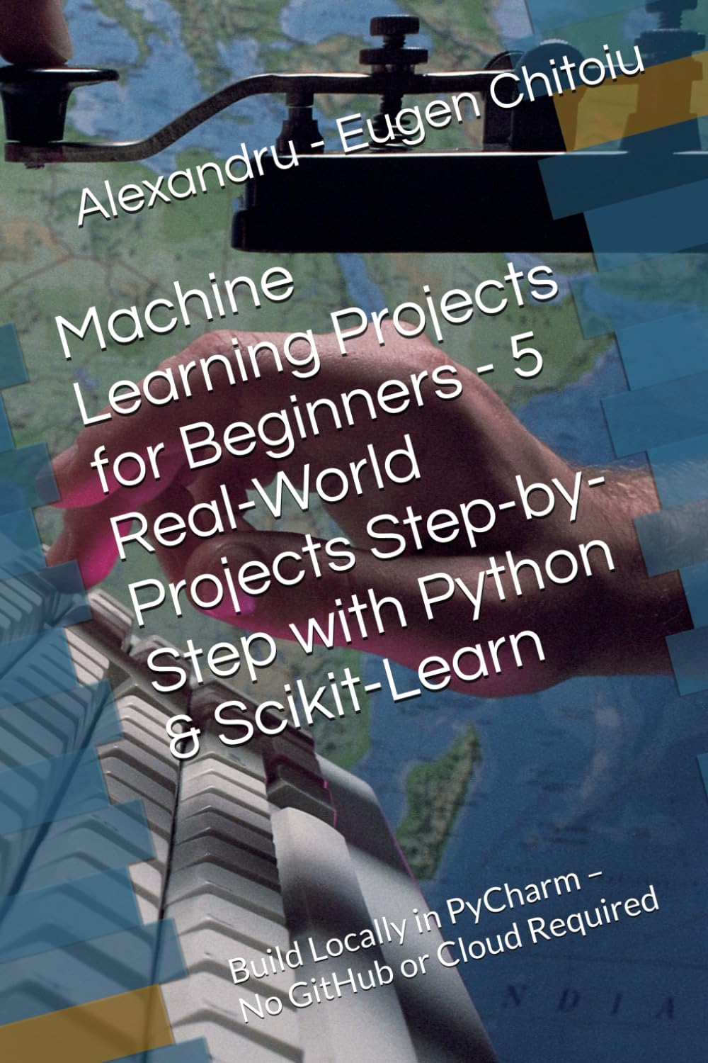 Machine Learning Projects for Beginners - 5 Real-World Projects Step-by-Step with Python & Scikit-Learn: Build Locally in PyCharm – No GitHub or Cloud Required
