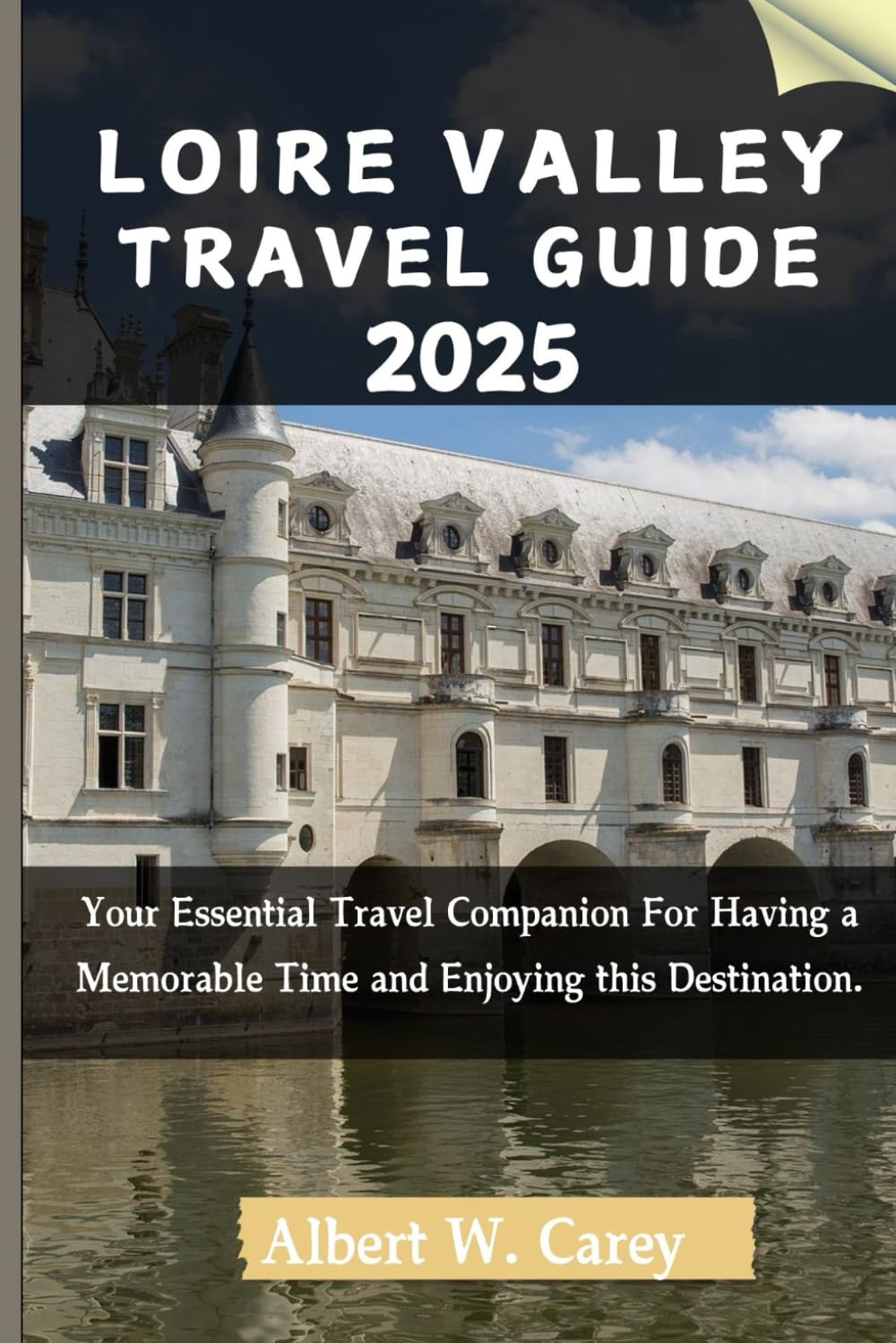 LOIRE VALLEY TRAVEL GUIDE 2025: Your Essential Travel Companion For Having a Memorable Time and Enjoying this Destination. ("Wanderlust Adventures: