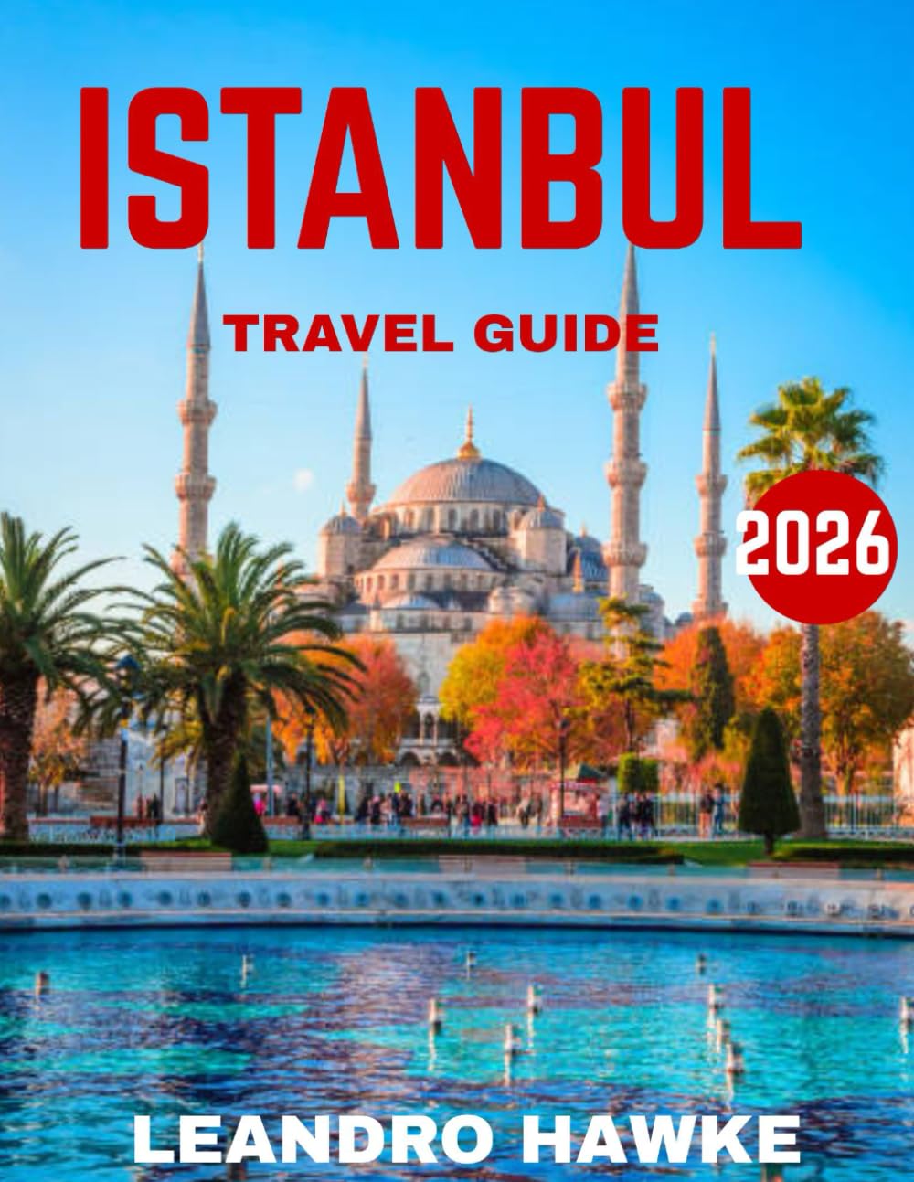 ISTANBUL TRAVEL GUIDE 2026: Discover the Magic of a City Where Cultures Collide and History Comes to Life