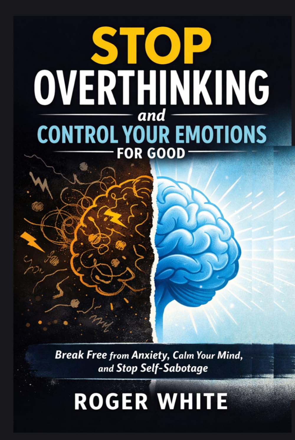 Stop Overthinking And Control Your Emotions For Good: Break Free from Anxiety, Calm Your Mind, and Stop Self-Sabotage