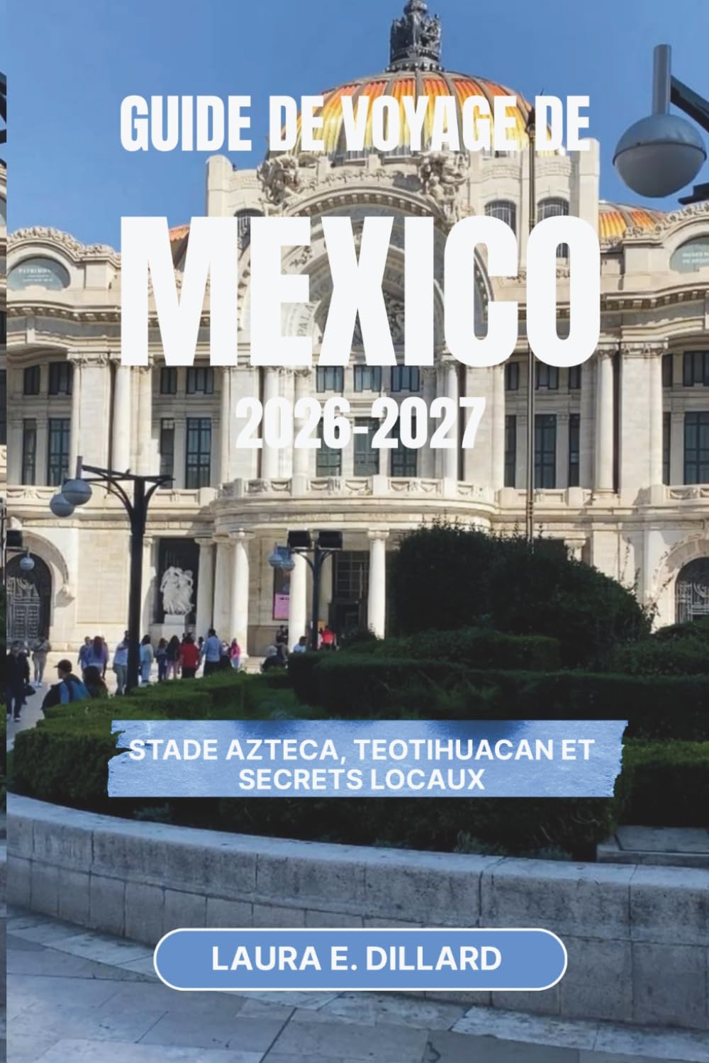GUIDE DE VOYAGE DE MEXICO 2026-2027: Stade Azteca, Teotihuacan et secrets locaux (Mexican cultural experience in grand style)