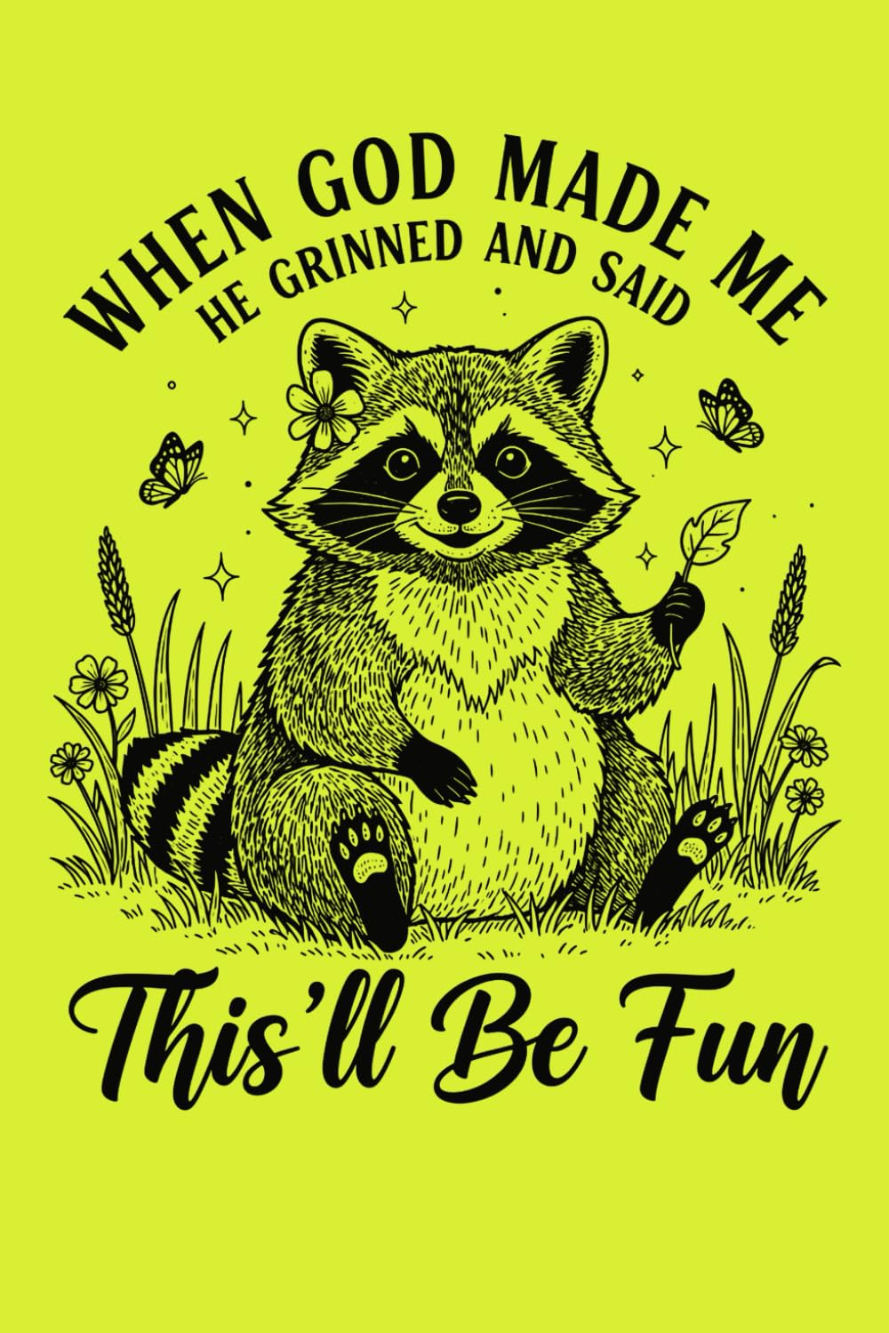 When God made me, He grinned and said, 'This'll be fun!'