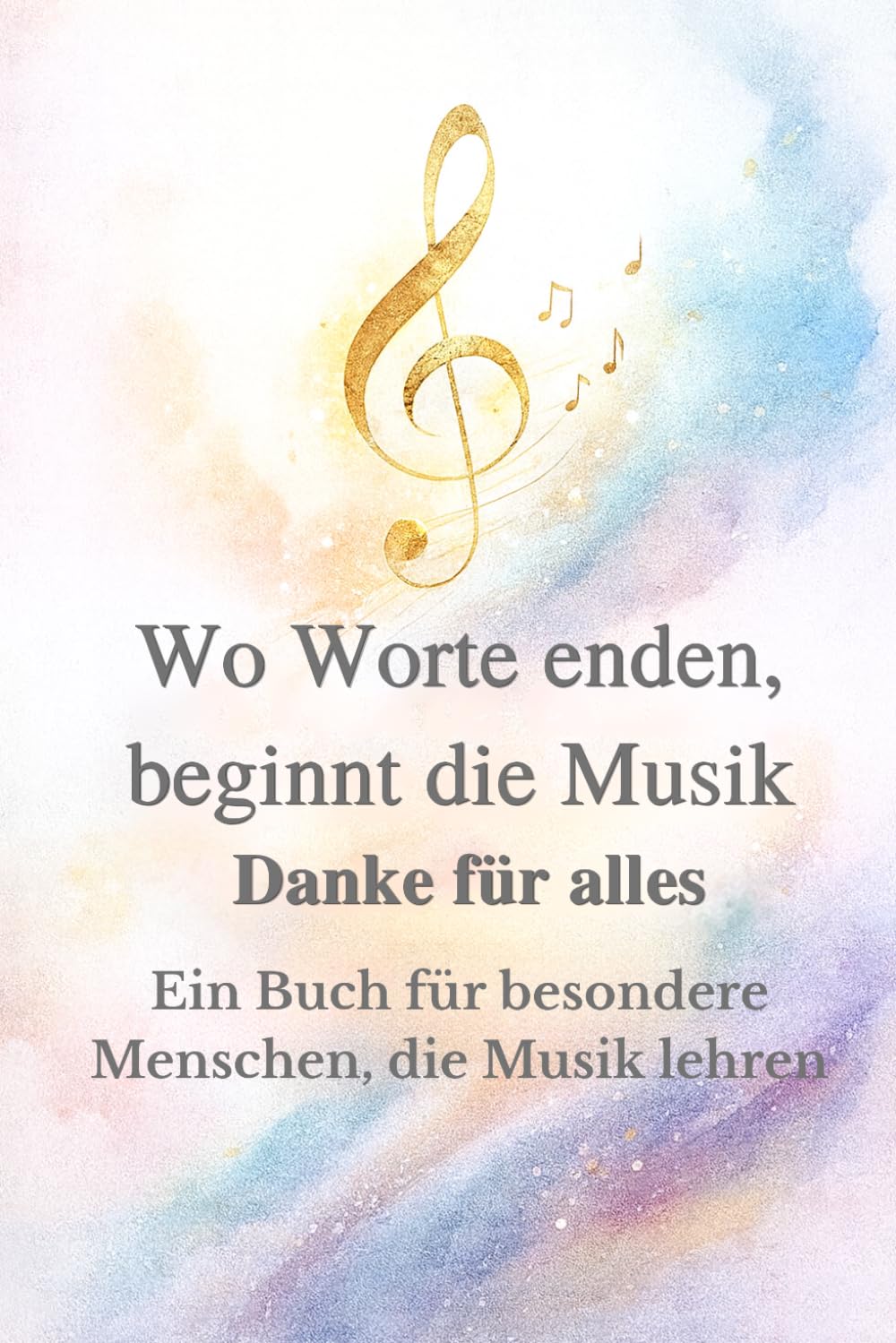 Wo Worte enden, beginnt die Musik- Danke für alles: Ein Buch für besondere Menschen, die Musik lehren