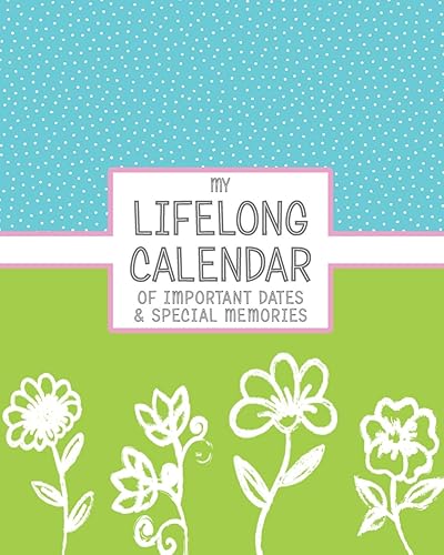 My Lifelong Calendar of Important Dates &amp; Special Memories: Perpetual Calendar for Birthdays, Anniversaries and Events to Remember