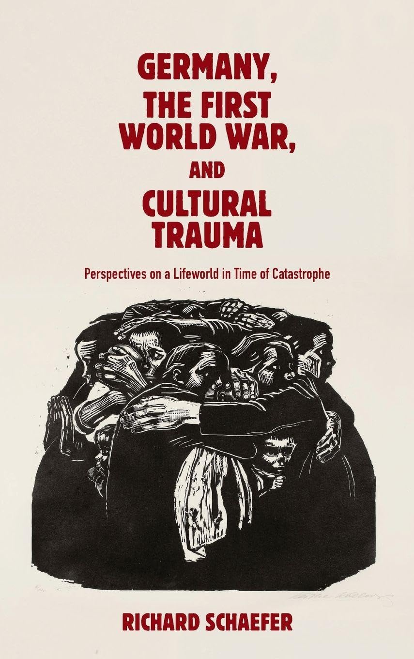 Germany, the First World War, and Cultural Trauma: Perspectives on a Lifeworld in Time of Catastrophe (Studies in German Literature Linguistics and Culture)