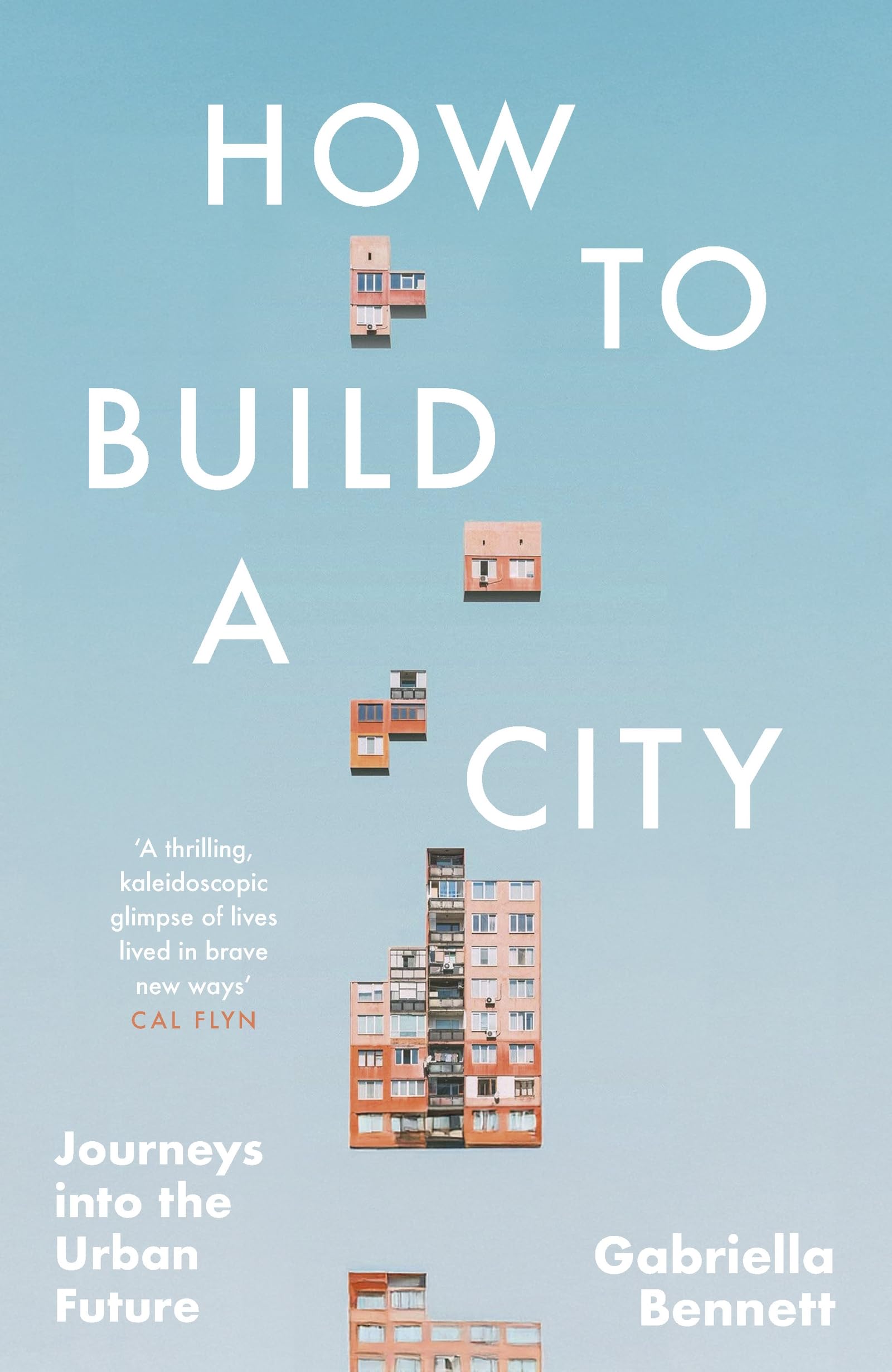 How to Build a City: Journeys into the Urban Future by Gabriella Bennett