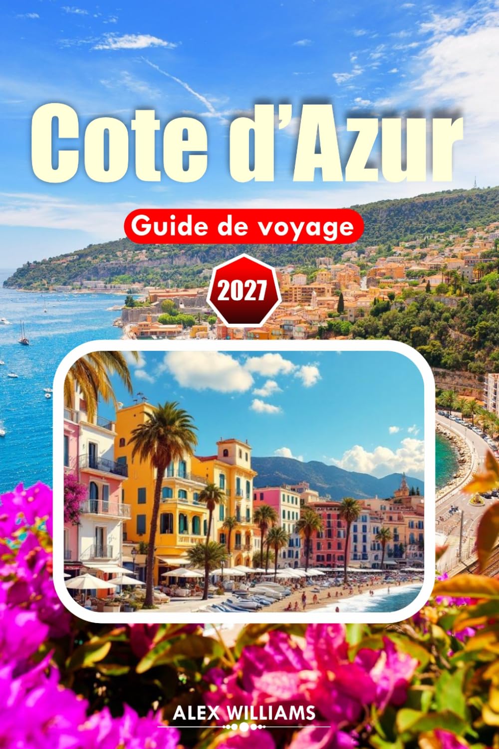 CÔTE D'AZUR GUIDE DE VOYAGE 2027: Conseils d'initiés, villages pittoresques, sites historiques, visites de vin et expériences culinaires authentiques
