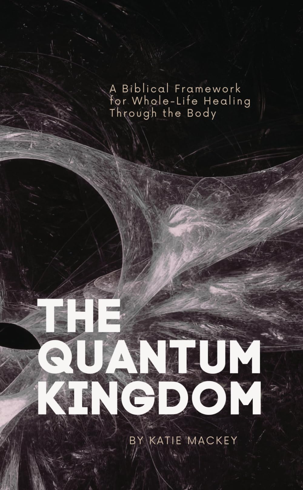 The Quantum Kingdom: A Biblical Framework for Whole-Life Healing Through the Body