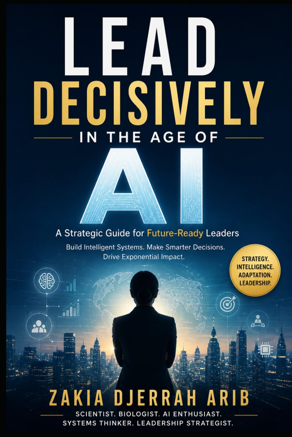 Lead Decisively in the Age of AI: The Future Leader’s Playbook for Building Intelligent, Adaptive Organizations
