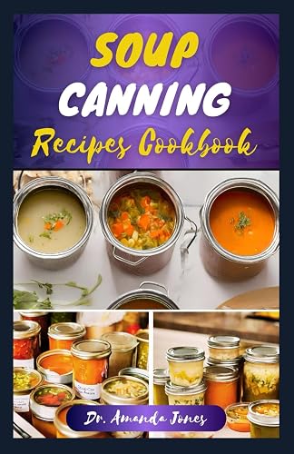 SOUP CANNING RECIPES COOKBOOK: 30 Delectable Step-By-Step Guide on How to Can and Preserve Soups Successfully in Jar