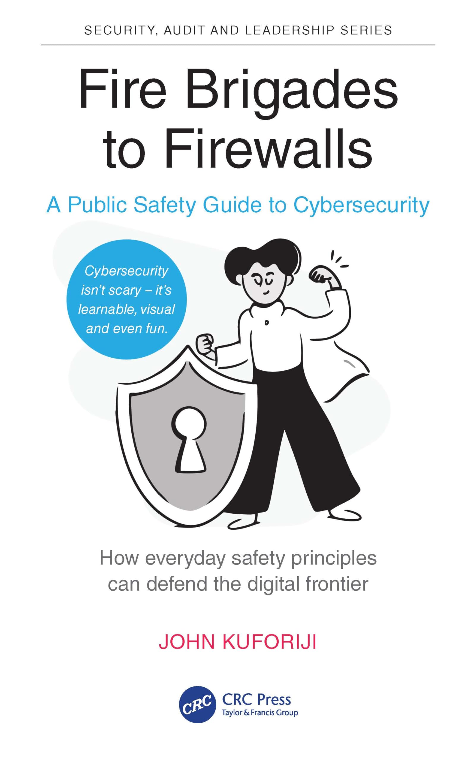 Fire Brigades to Firewalls: A Public Safety Guide to Cybersecurity (Security, Audit and Leadership Series)