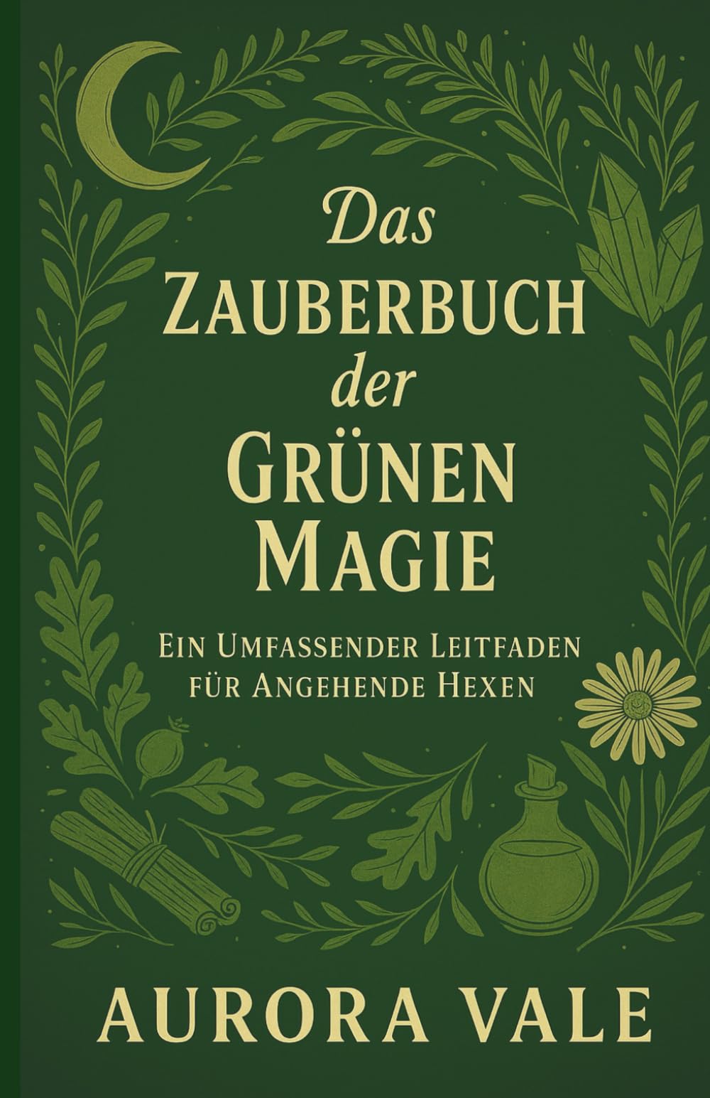 Das Zauberbuch der Grünen Magie: Ein Umfassender Leitfaden für Angehende Hexen (Die Hexerei-Reihe)