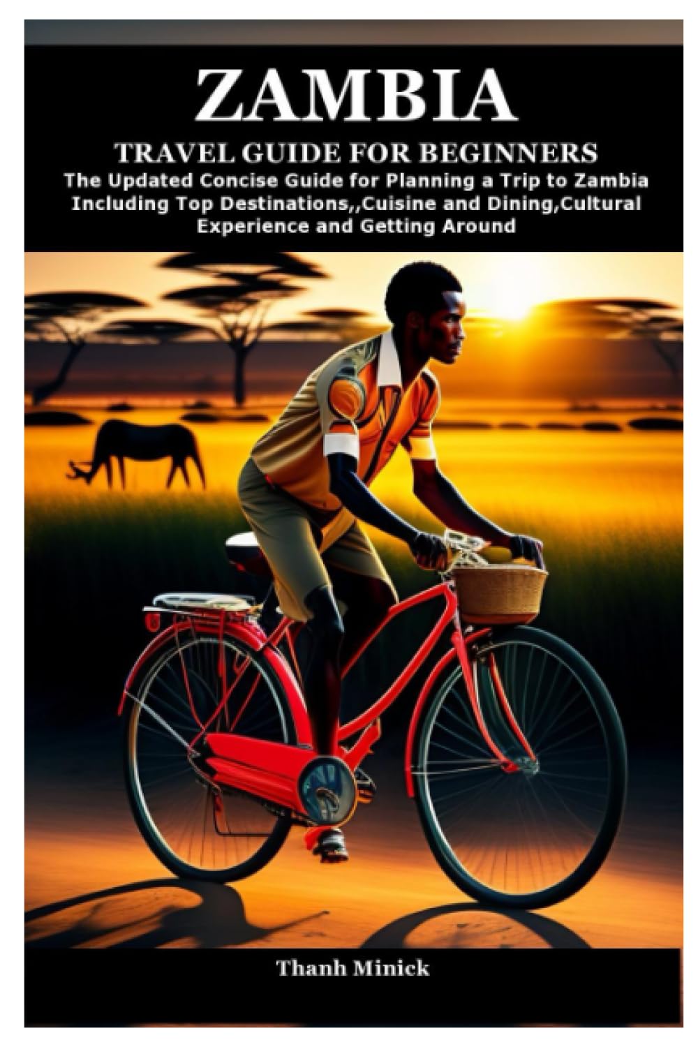 ZAMBIA TRAVEL GUIDE FOR BEGINNERS: The Updated Concise Guide for Planning a Trip to Zambia Including Top Destinations,,Cuisine and Dining,Cultural Experience and Getting Around