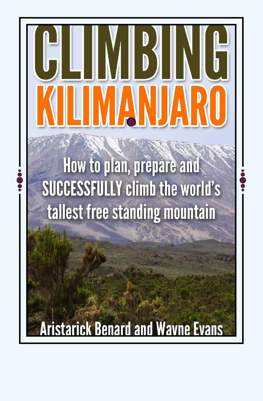 Climbing Kilimanjaro: How to plan, prepare and SUCCESSFULLY climb the world’s tallest free standing mountain.: Volume 1 (Kilimanjaro series)