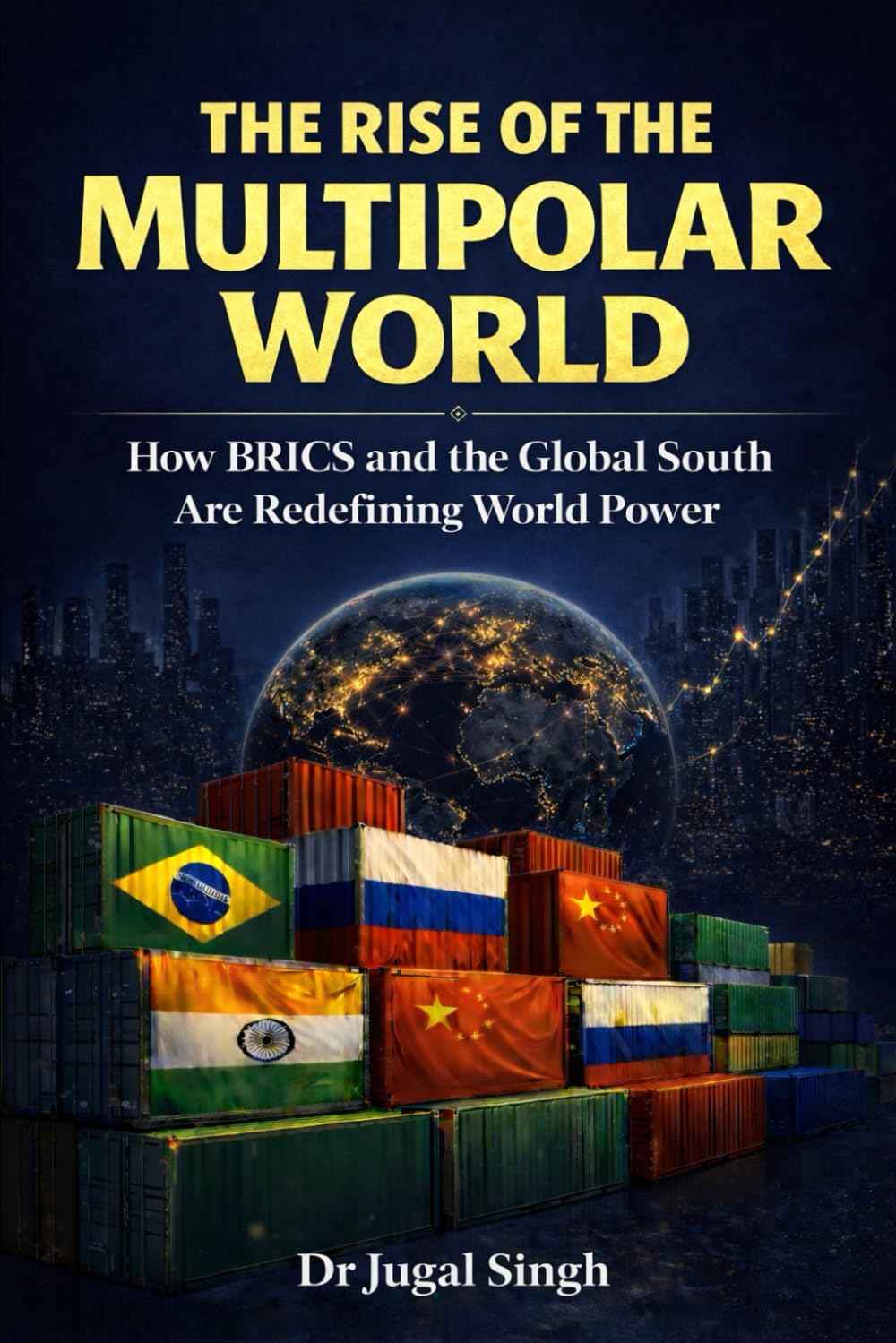 THE RISE OF THE MULTIPOLAR WORLD: How BRICS and the Global South Are Redefining World Power: 4 (Global Power Shifts : Geopolitics, Economics, and the New World Order)