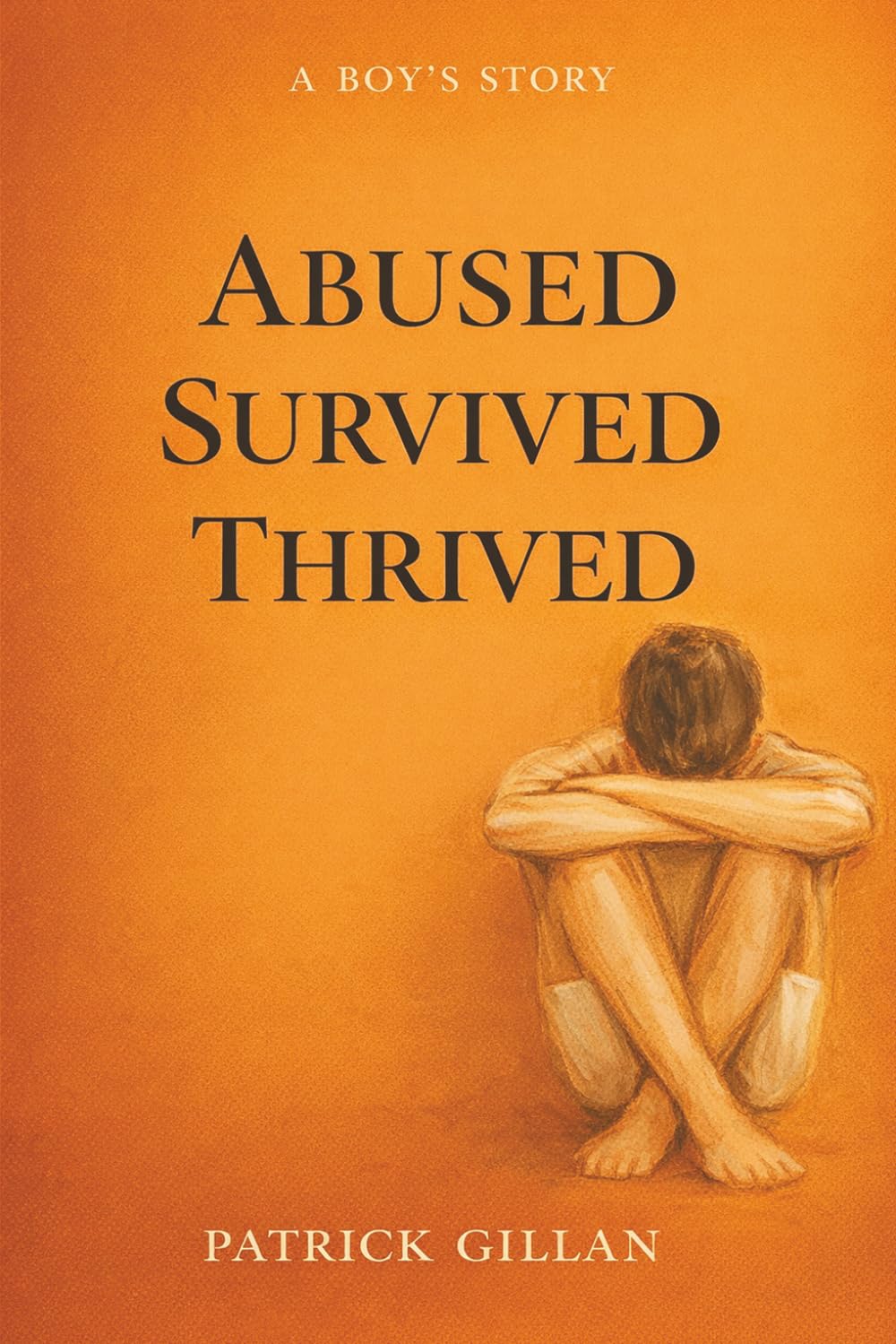 A Boy’s Story: ABUSED SURVIVED THRIVED
