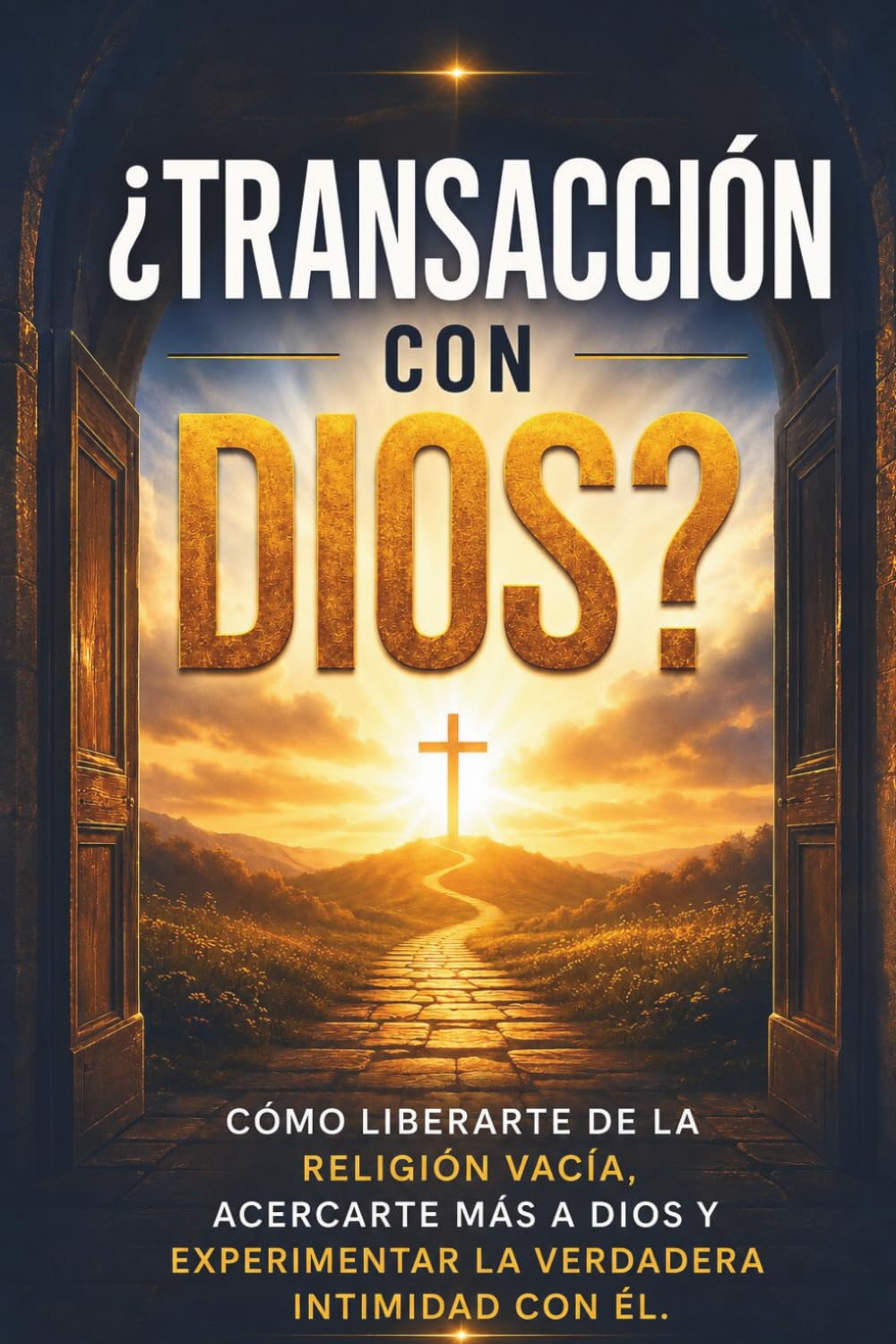 ¿TRANSACCIÓN CON DIOS?: Cómo liberarte de la religión vacía, acercarte más a Dios y experimentar la verdadera intimidad con Él.