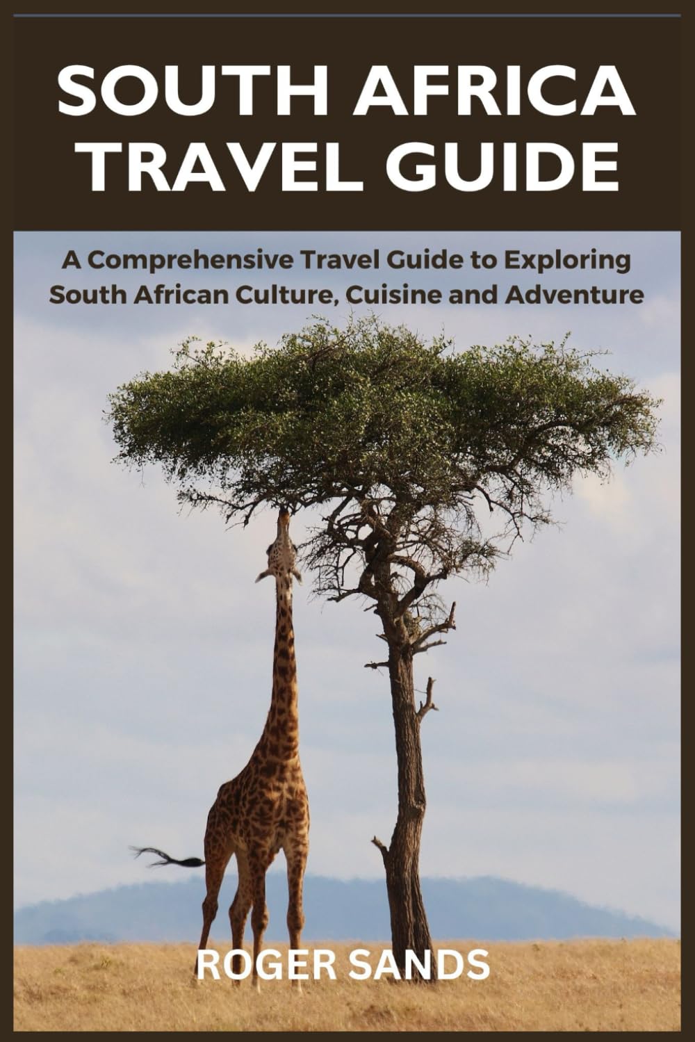 South Africa Travel Guide: A Comprehensive Travel Guide to Exploring South African Culture, Cuisine and Adventure
