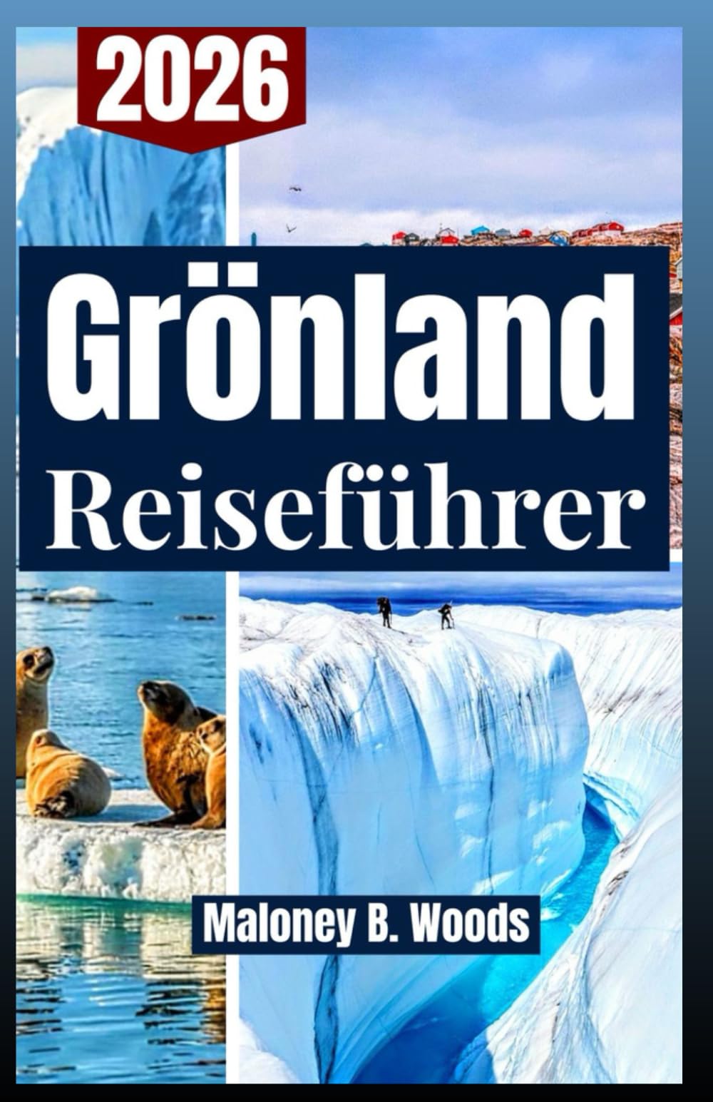 GRÖNLAND REISEFÜHRER 2026: Entdecke Reiserouten, Eisfjorde, Nordlichter, Wanderwege, Tierwelt & Lokale Tipps