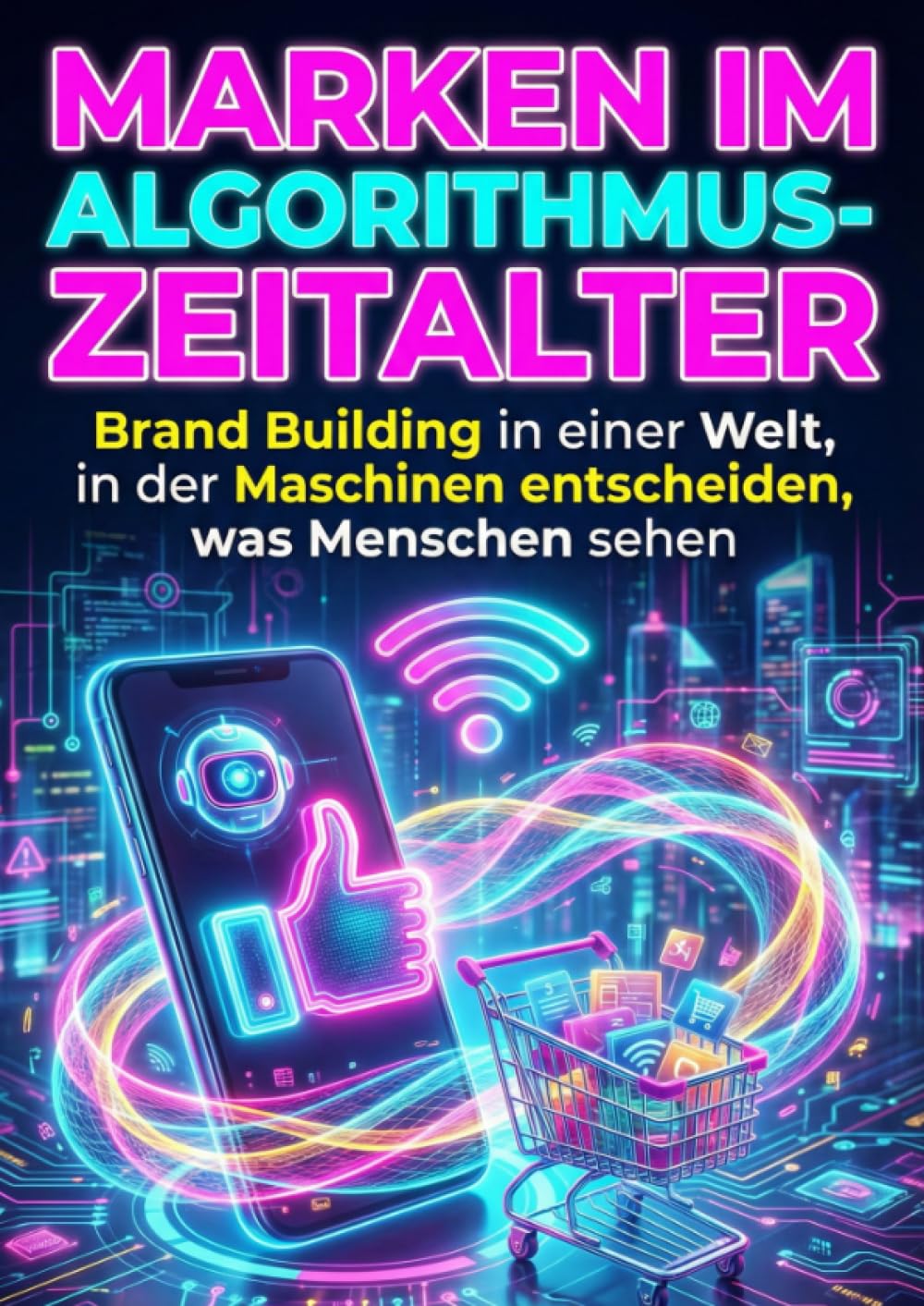 Marken im Algorithmus-Zeitalter: Brand Building in einer Welt, in der Maschinen entscheiden, was Menschen sehen