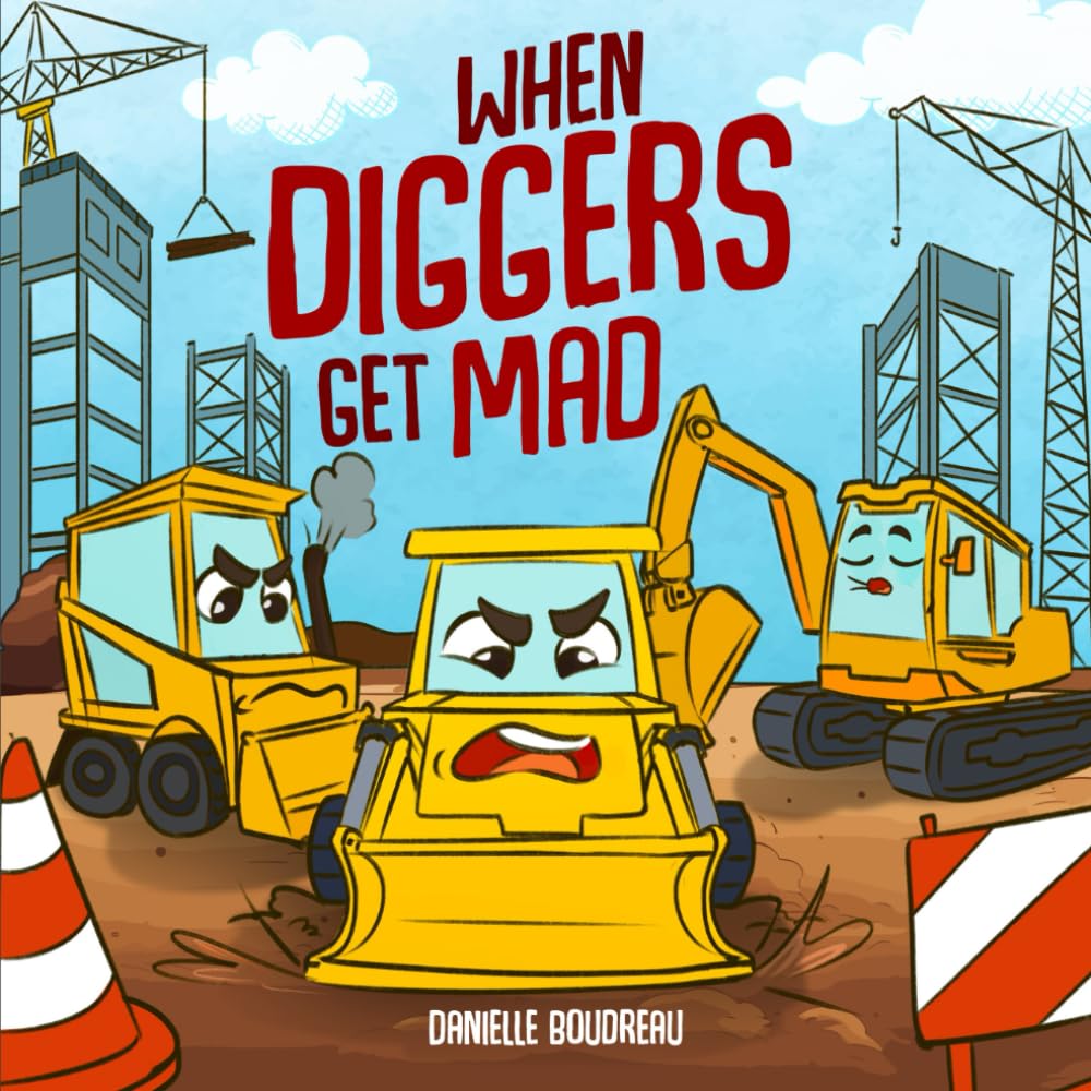 When Diggers Get Mad: A Children's Picture Book Featuring Construction Vehicles that Teaches Kids Simple Anger Management and Self-Regulation ... with Trucks, Construction Vehicles and More!)
