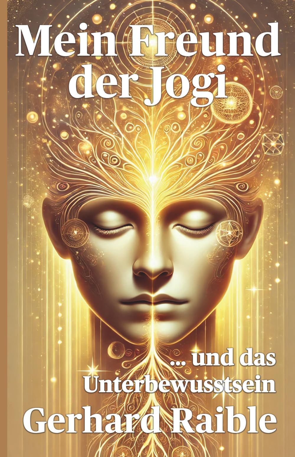 Mein Freund der Jogi ...und das Unterbewusstsein: Wie dein Unterbewusstsein dein Leben lenkt – und wie du es bewusst neu ausrichten kannst