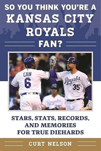 So You Think You're a Kansas City Royals Fan?: Stars, Stats, Records, and Memories for True Diehards (So You Think You're a Team Fan)