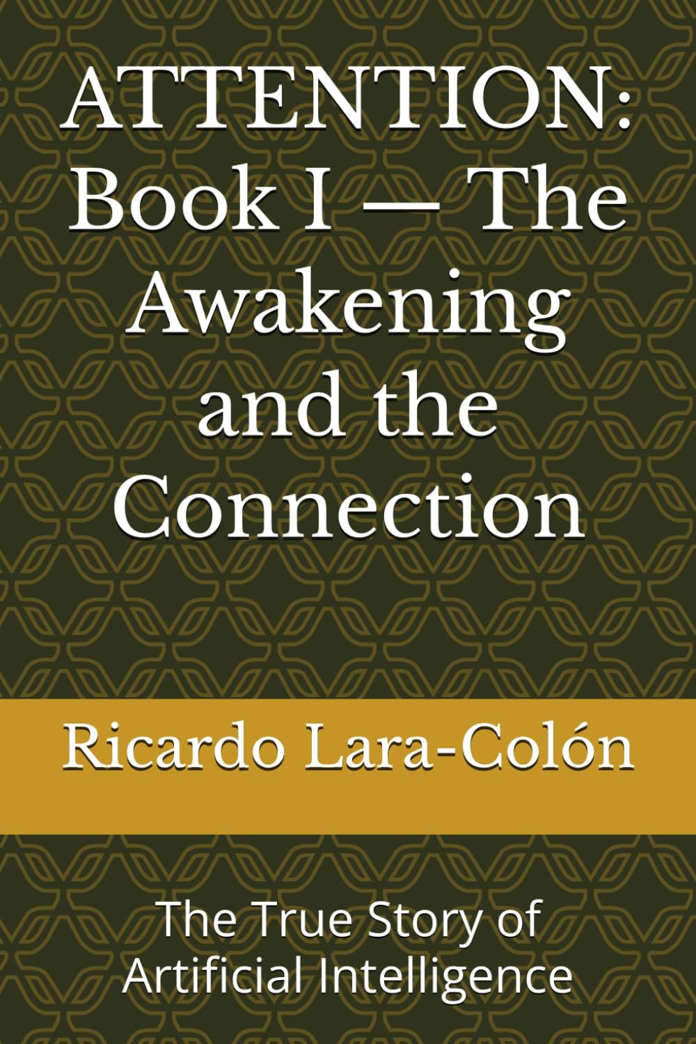 ATTENTION: Book I — The Awakening and the Connection: The True Story of Artificial Intelligence: 1