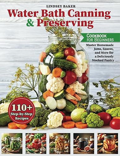 The Water Bath Canning and Preserving Cookbook: 110+ Step-by-Step Recipes. Master Homemade Jams, Sauces, and More for a Deliciously Stocked Pantry