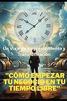 Vista 1 de Cómo Empezar Tu Negocio en Tu Tiempo Libre" Un Viaje de Emprendimiento y Transformación (Spanish Edition)
