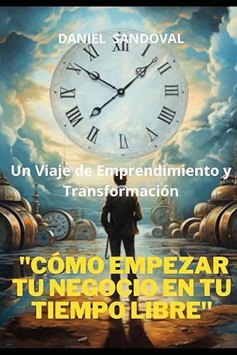 "Cómo Empezar Tu Negocio en Tu Tiempo Libre" Un Viaje de Emprendimiento y Transformación (Spanish Edition)