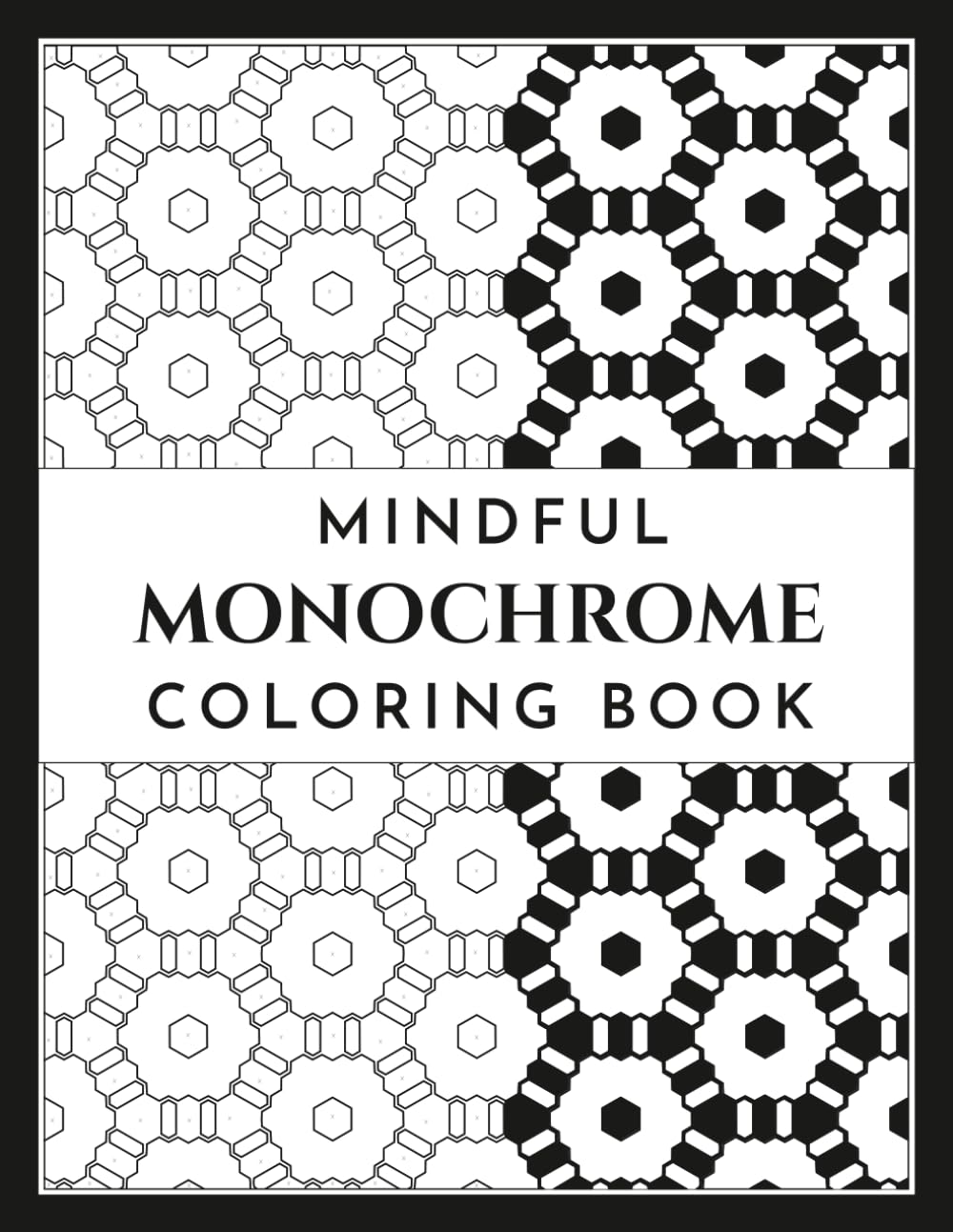 Mindful Monochrome Coloring Book: One Color Coloring Book for Adults, Geometric Patterns, Florals & Nature Landscapes for Relaxation.