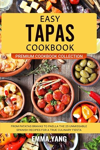 Easy Tapas Cookbook From Patatas Bravas To Paella The 25 Unmissable Spanish Recipes For A True Culinary Fiesta (Premium Cookbook Collection)