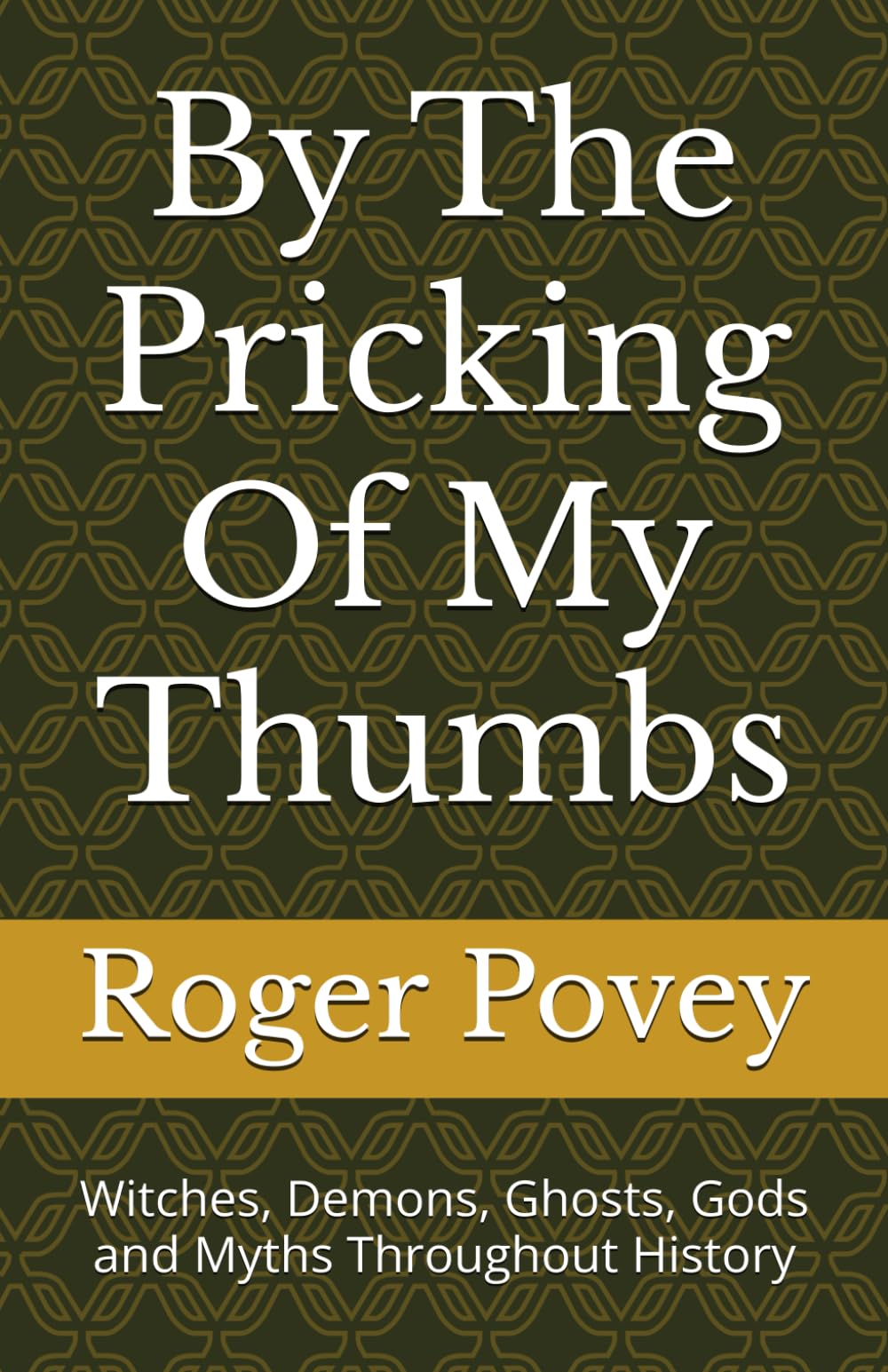 By The Pricking Of My Thumbs: Witches, Demons, Ghosts, Gods and Myths Throughout History