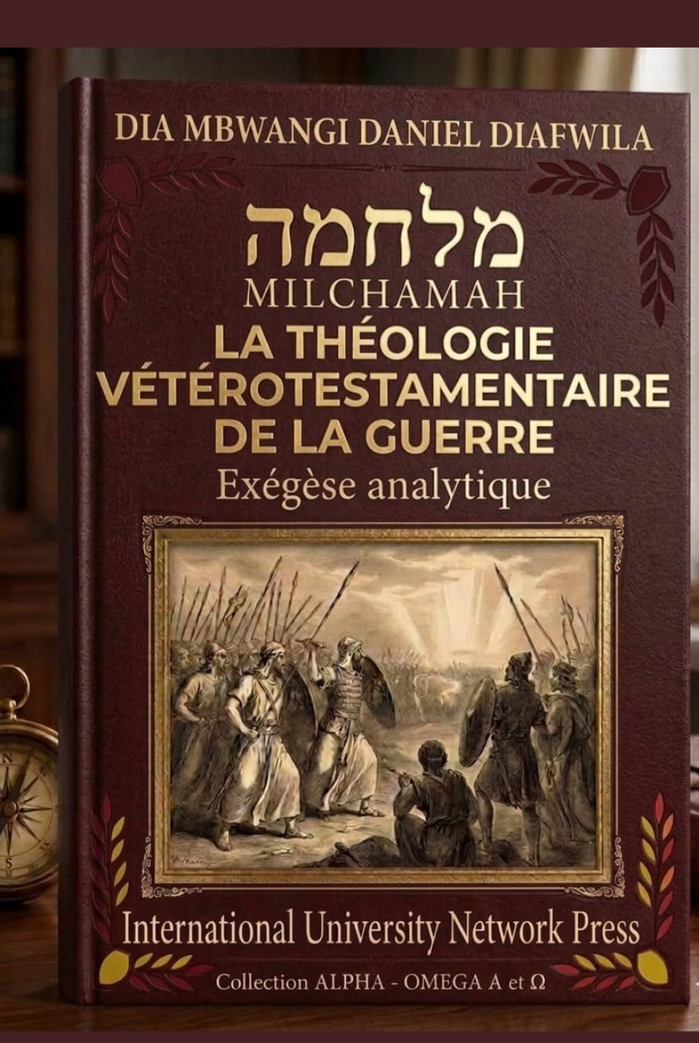 MILCHAMAH מלחמה LA THÉOLOGIE VÉTÉROTESTAMENTAIRE DE LA GUERRE: Exégèse analytique (Collection ALPHA - OMEGA A et Ω International University Network)