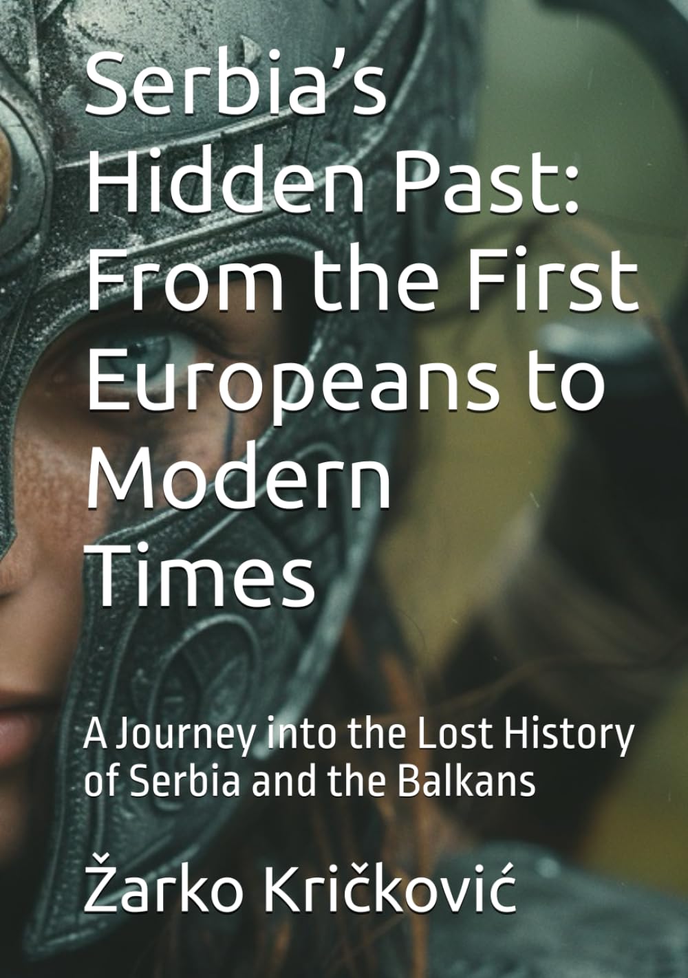 Serbia’s Hidden Past: From the First Europeans to Modern Times: A Journey into the Lost History of Serbia and the Balkans