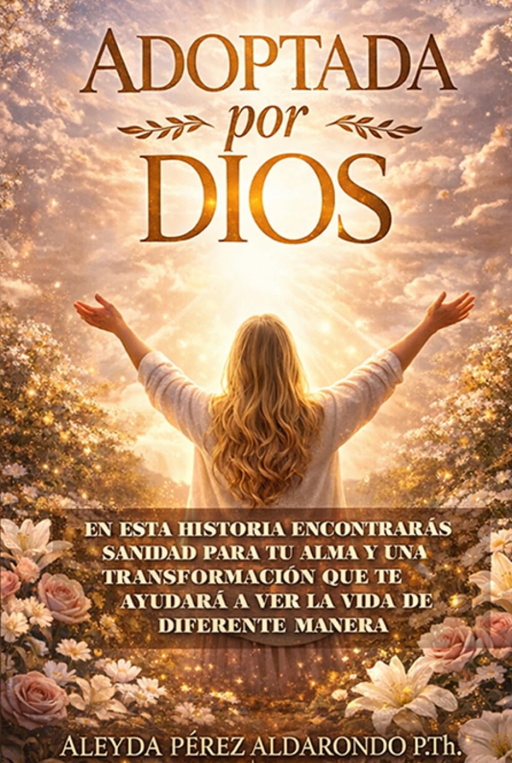 Adoptada por Dios: Sanidad del corazón, Transformación de tu Vida y aceptar a Dios como a un Padre.